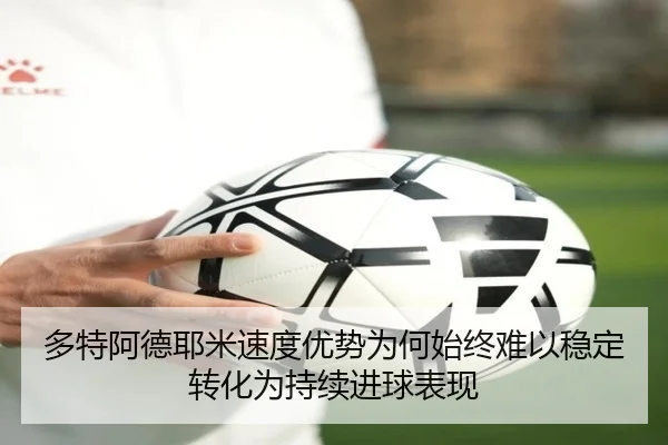 多特阿德耶米速度优势为何始终难以稳定转化为持续进球表现